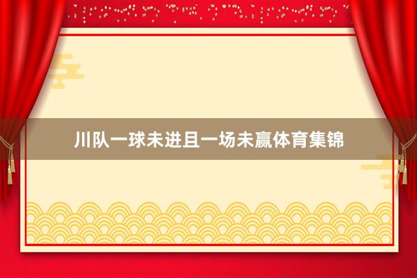 川队一球未进且一场未赢体育集锦