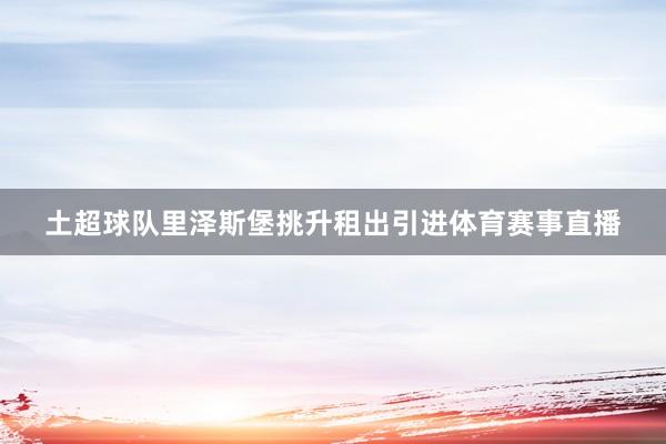 土超球队里泽斯堡挑升租出引进体育赛事直播