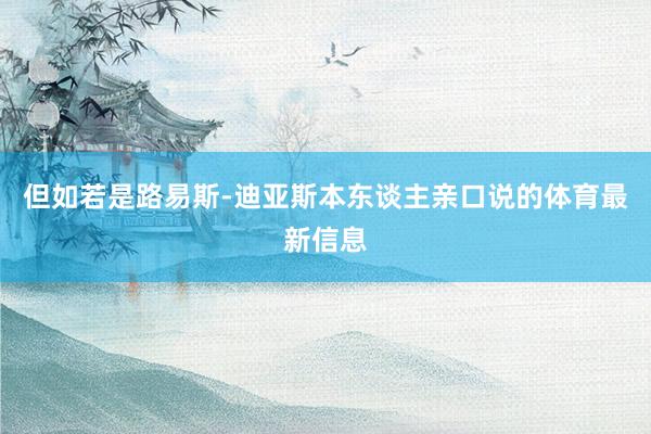但如若是路易斯-迪亚斯本东谈主亲口说的体育最新信息