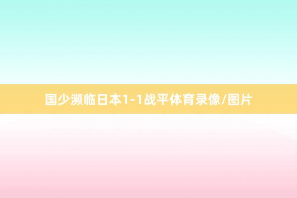 国少濒临日本1-1战平体育录像/图片