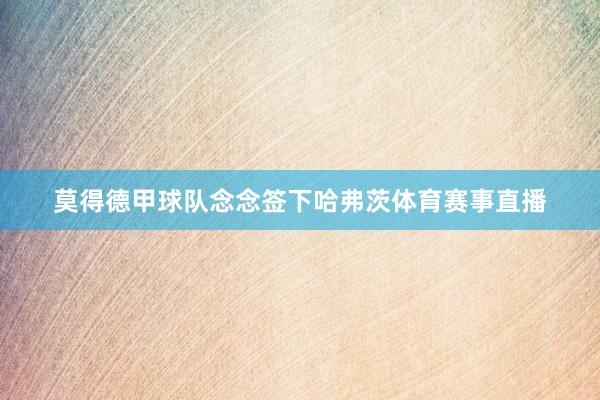 莫得德甲球队念念签下哈弗茨体育赛事直播