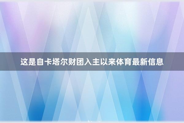 这是自卡塔尔财团入主以来体育最新信息
