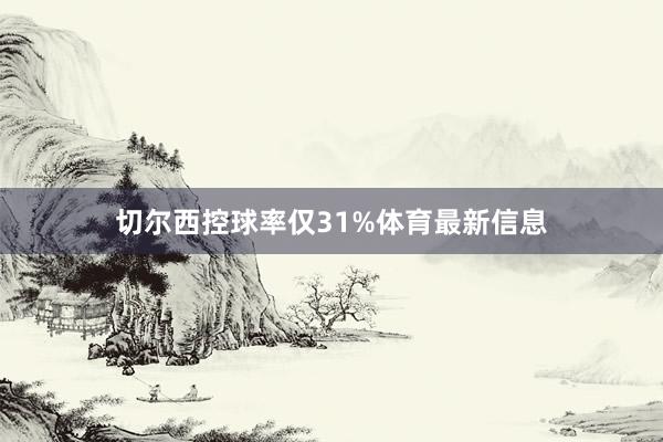 切尔西控球率仅31%体育最新信息