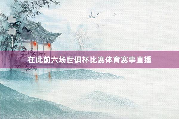 在此前六场世俱杯比赛体育赛事直播