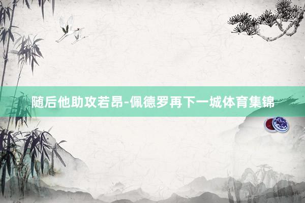 随后他助攻若昂-佩德罗再下一城体育集锦