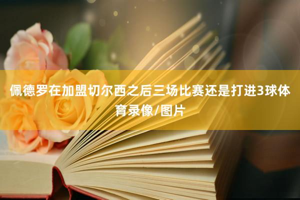 佩德罗在加盟切尔西之后三场比赛还是打进3球体育录像/图片