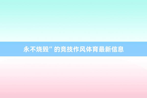 永不烧毁”的竞技作风体育最新信息
