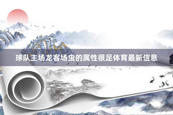 球队主场龙客场虫的属性很足体育最新信息