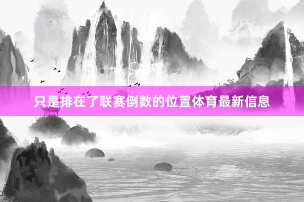 只是排在了联赛倒数的位置体育最新信息