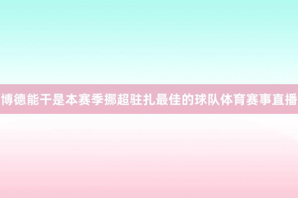 博德能干是本赛季挪超驻扎最佳的球队体育赛事直播