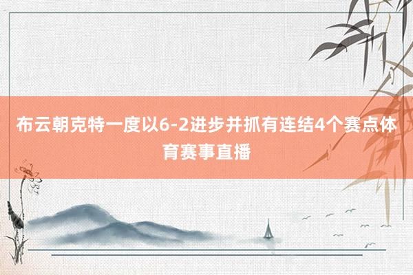 布云朝克特一度以6-2进步并抓有连结4个赛点体育赛事直播