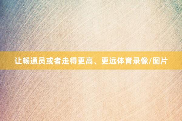 让畅通员或者走得更高、更远体育录像/图片