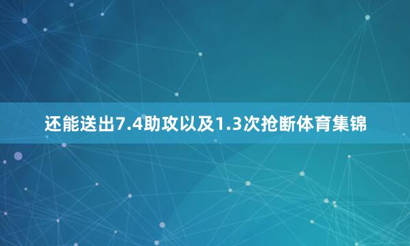 还能送出7.4助攻以及1.3次抢断体育集锦