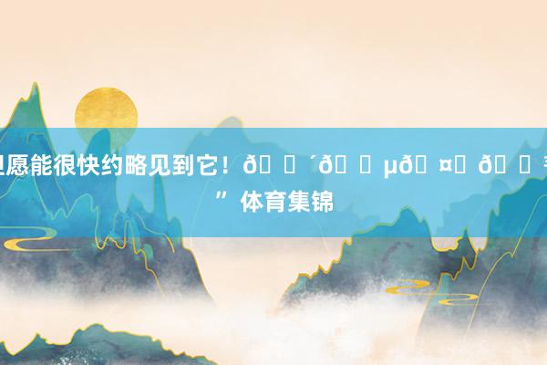 但愿能很快约略见到它！🔴🔵🤙🏾” 体育集锦