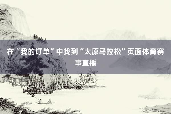 在“我的订单”中找到“太原马拉松”页面体育赛事直播