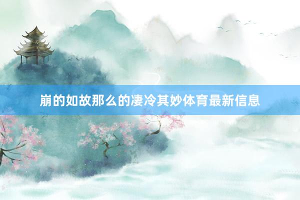 崩的如故那么的凄冷其妙体育最新信息
