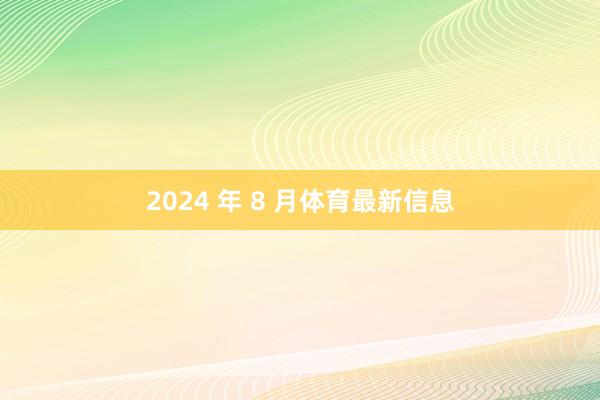 2024 年 8 月体育最新信息