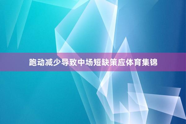 跑动减少导致中场短缺策应体育集锦