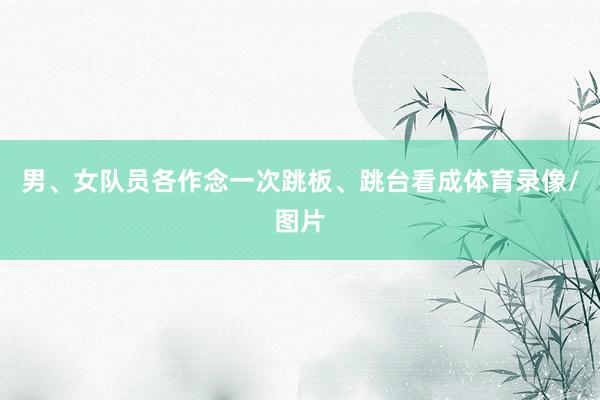 男、女队员各作念一次跳板、跳台看成体育录像/图片