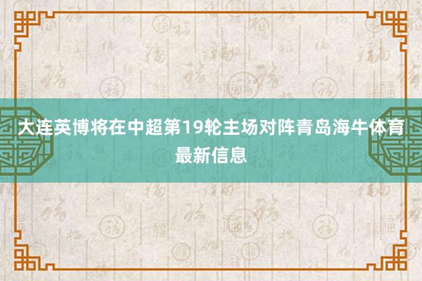大连英博将在中超第19轮主场对阵青岛海牛体育最新信息