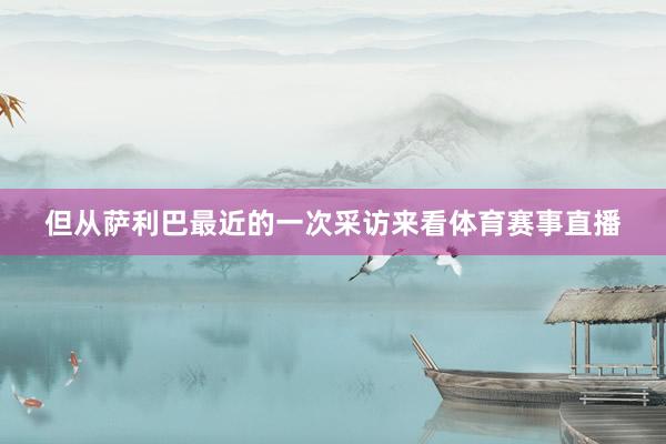 但从萨利巴最近的一次采访来看体育赛事直播