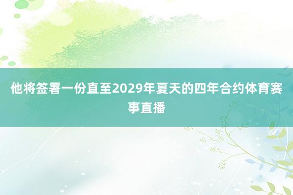 他将签署一份直至2029年夏天的四年合约体育赛事直播