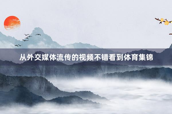 从外交媒体流传的视频不错看到体育集锦