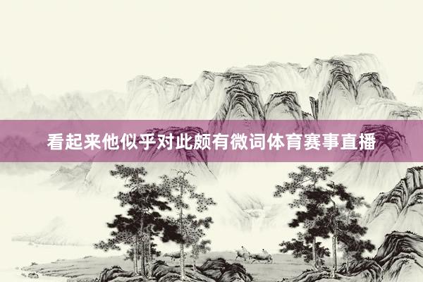 看起来他似乎对此颇有微词体育赛事直播