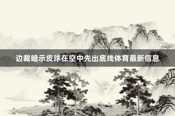 边裁暗示皮球在空中先出底线体育最新信息