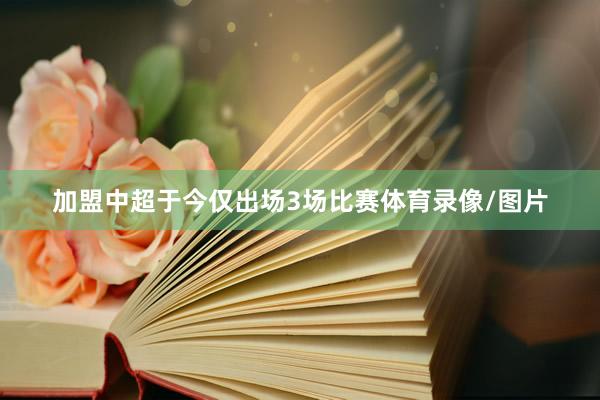 加盟中超于今仅出场3场比赛体育录像/图片