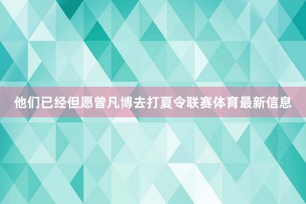 他们已经但愿曾凡博去打夏令联赛体育最新信息