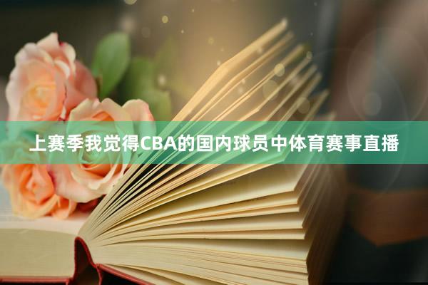 上赛季我觉得CBA的国内球员中体育赛事直播