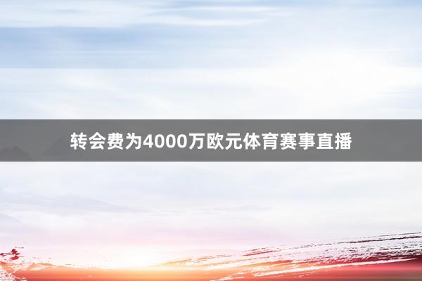 转会费为4000万欧元体育赛事直播