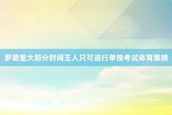 罗德里大部分时间王人只可进行单独考试体育集锦