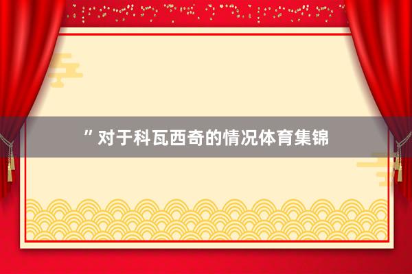 ”　　对于科瓦西奇的情况体育集锦
