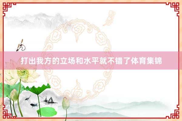 打出我方的立场和水平就不错了体育集锦